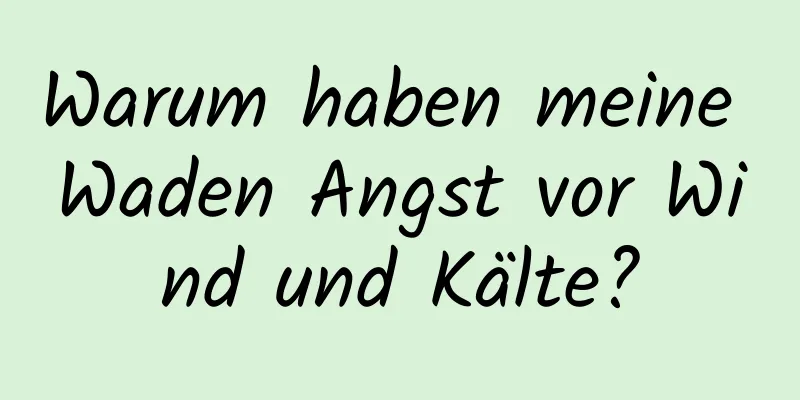 Warum haben meine Waden Angst vor Wind und Kälte?