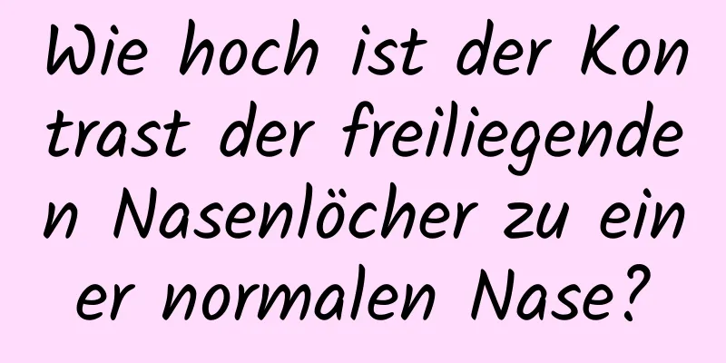 Wie hoch ist der Kontrast der freiliegenden Nasenlöcher zu einer normalen Nase?