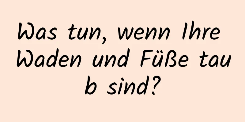 Was tun, wenn Ihre Waden und Füße taub sind?