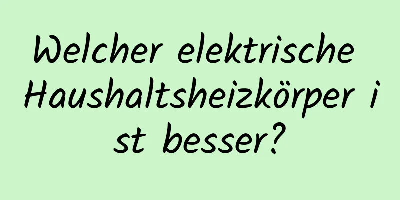 Welcher elektrische Haushaltsheizkörper ist besser?