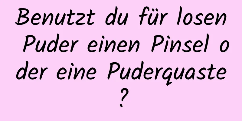 Benutzt du für losen Puder einen Pinsel oder eine Puderquaste?