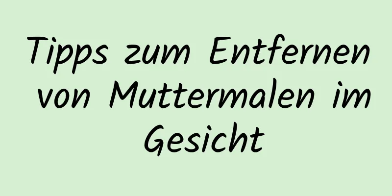 Tipps zum Entfernen von Muttermalen im Gesicht