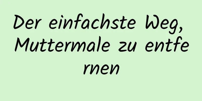 Der einfachste Weg, Muttermale zu entfernen