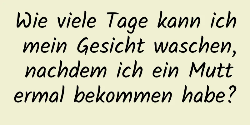 Wie viele Tage kann ich mein Gesicht waschen, nachdem ich ein Muttermal bekommen habe?