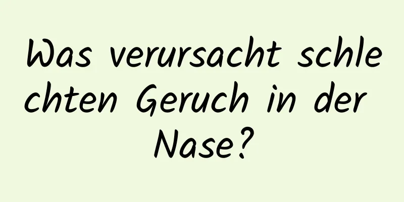 Was verursacht schlechten Geruch in der Nase?