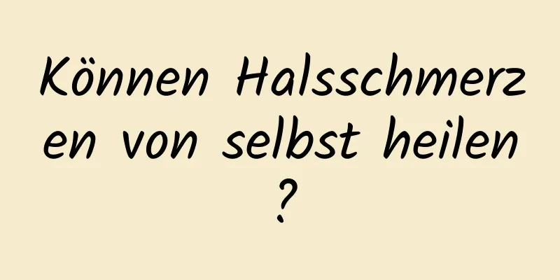 Können Halsschmerzen von selbst heilen?