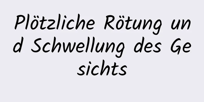 Plötzliche Rötung und Schwellung des Gesichts