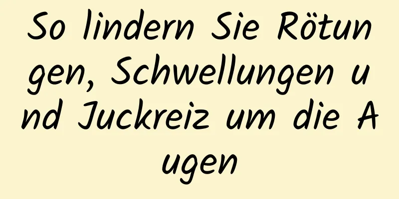 So lindern Sie Rötungen, Schwellungen und Juckreiz um die Augen
