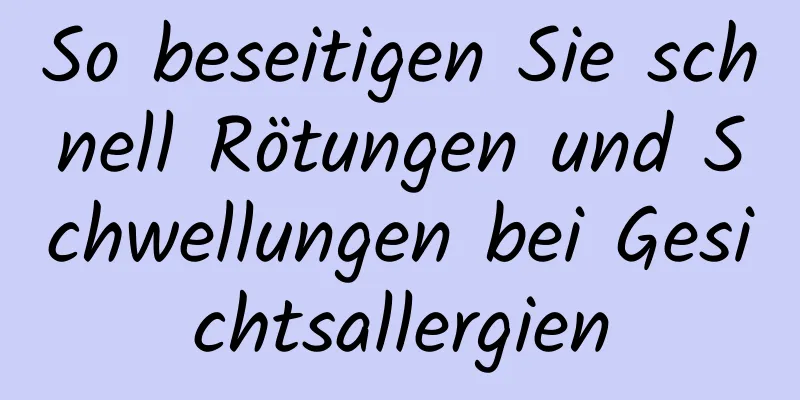 So beseitigen Sie schnell Rötungen und Schwellungen bei Gesichtsallergien