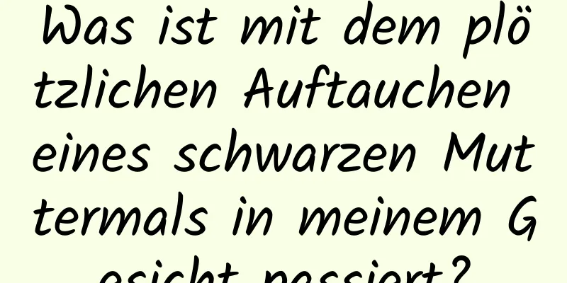 Was ist mit dem plötzlichen Auftauchen eines schwarzen Muttermals in meinem Gesicht passiert?