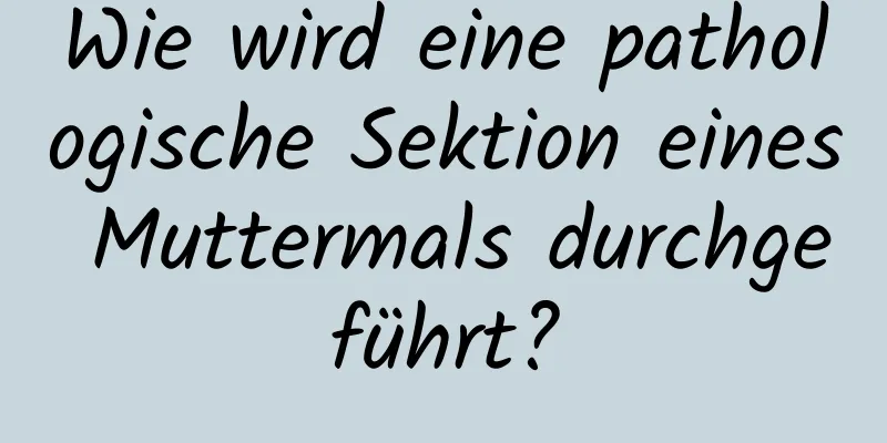 Wie wird eine pathologische Sektion eines Muttermals durchgeführt?