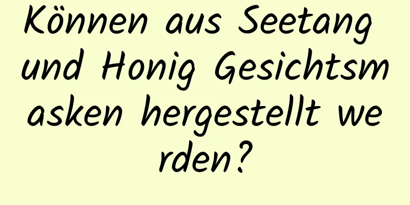 Können aus Seetang und Honig Gesichtsmasken hergestellt werden?