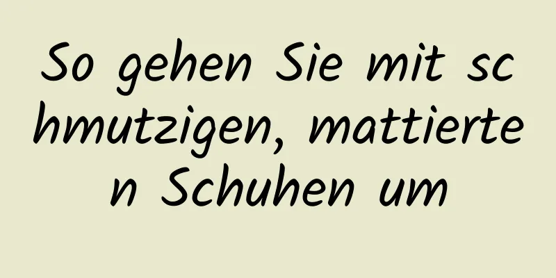 So gehen Sie mit schmutzigen, mattierten Schuhen um