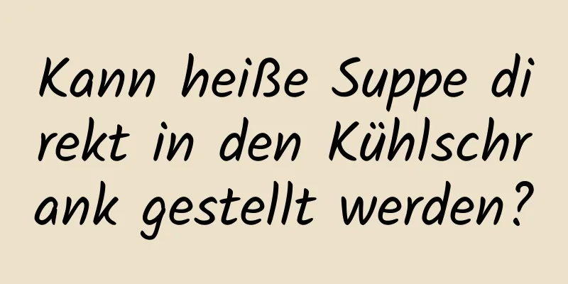 Kann heiße Suppe direkt in den Kühlschrank gestellt werden?