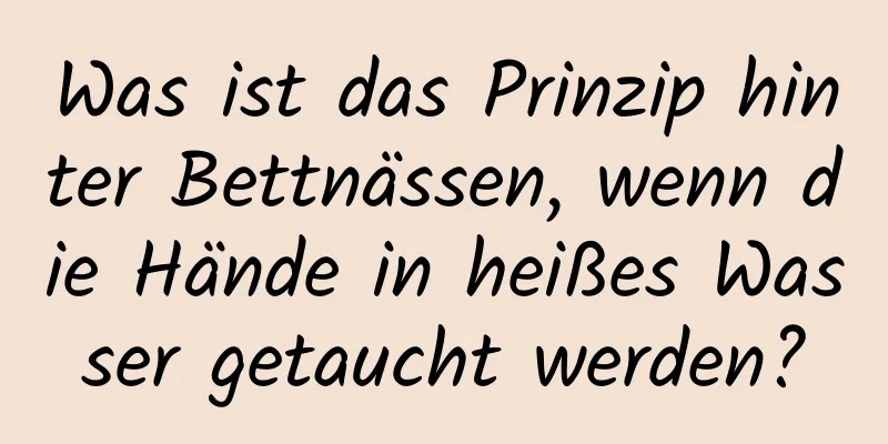Was ist das Prinzip hinter Bettnässen, wenn die Hände in heißes Wasser getaucht werden?