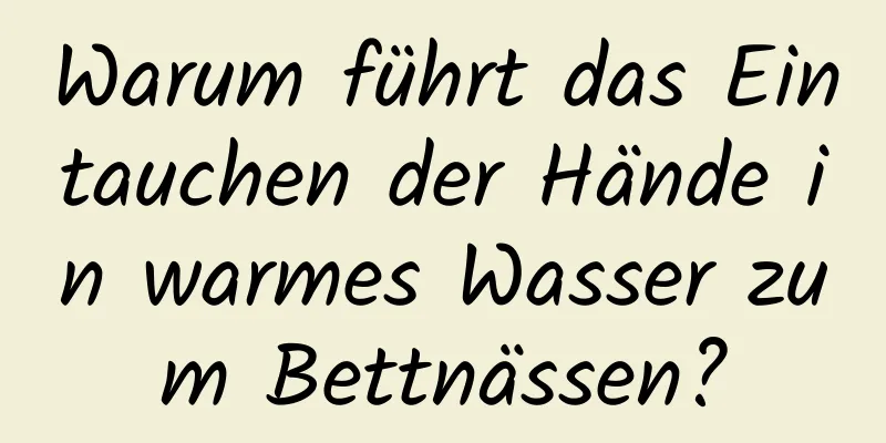 Warum führt das Eintauchen der Hände in warmes Wasser zum Bettnässen?