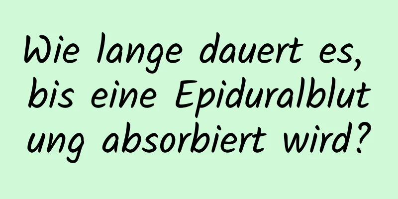 Wie lange dauert es, bis eine Epiduralblutung absorbiert wird?