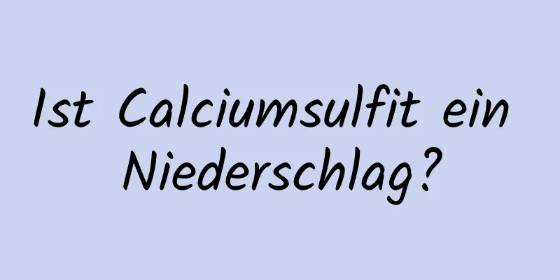 Ist Calciumsulfit ein Niederschlag?