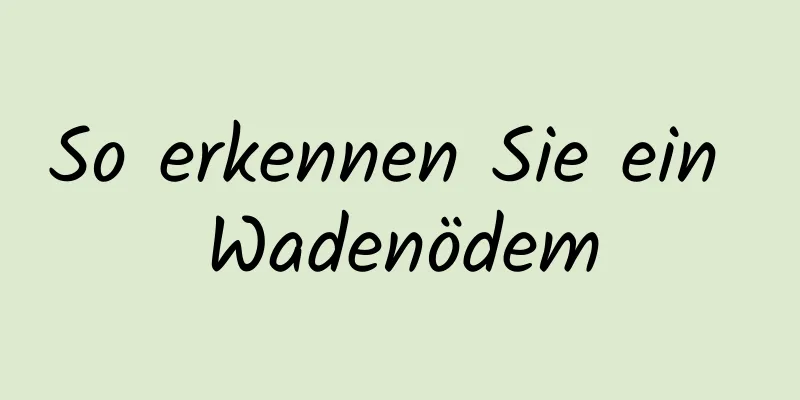 So erkennen Sie ein Wadenödem