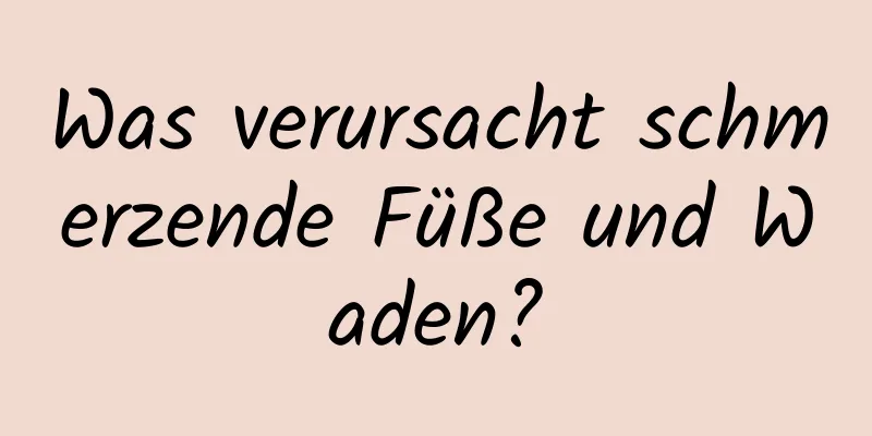 Was verursacht schmerzende Füße und Waden?