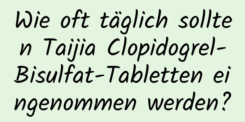 Wie oft täglich sollten Taijia Clopidogrel-Bisulfat-Tabletten eingenommen werden?