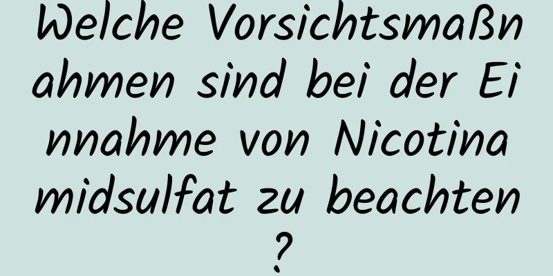 Welche Vorsichtsmaßnahmen sind bei der Einnahme von Nicotinamidsulfat zu beachten?