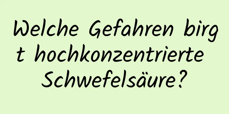Welche Gefahren birgt hochkonzentrierte Schwefelsäure?