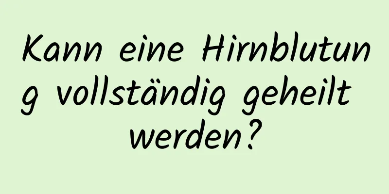 Kann eine Hirnblutung vollständig geheilt werden?