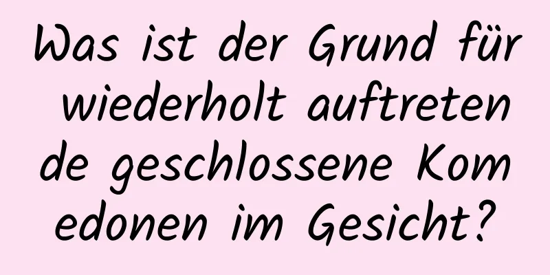 Was ist der Grund für wiederholt auftretende geschlossene Komedonen im Gesicht?