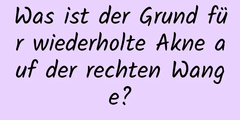 Was ist der Grund für wiederholte Akne auf der rechten Wange?