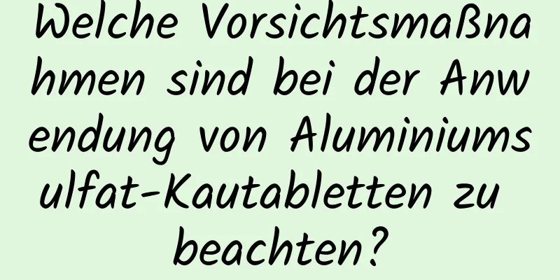 Welche Vorsichtsmaßnahmen sind bei der Anwendung von Aluminiumsulfat-Kautabletten zu beachten?
