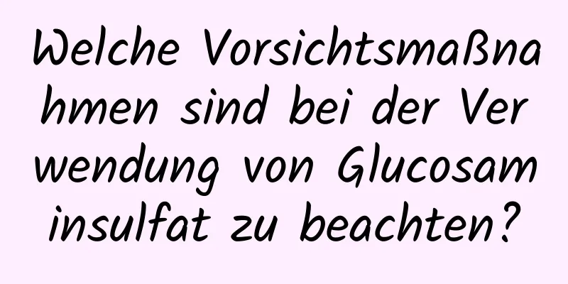 Welche Vorsichtsmaßnahmen sind bei der Verwendung von Glucosaminsulfat zu beachten?