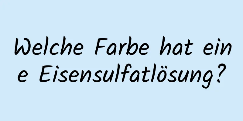 Welche Farbe hat eine Eisensulfatlösung?