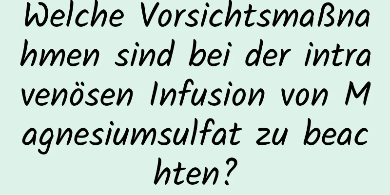 Welche Vorsichtsmaßnahmen sind bei der intravenösen Infusion von Magnesiumsulfat zu beachten?