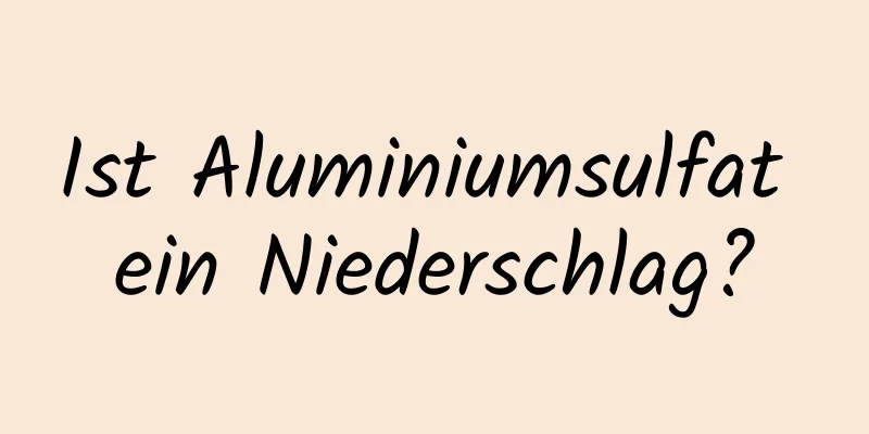 Ist Aluminiumsulfat ein Niederschlag?