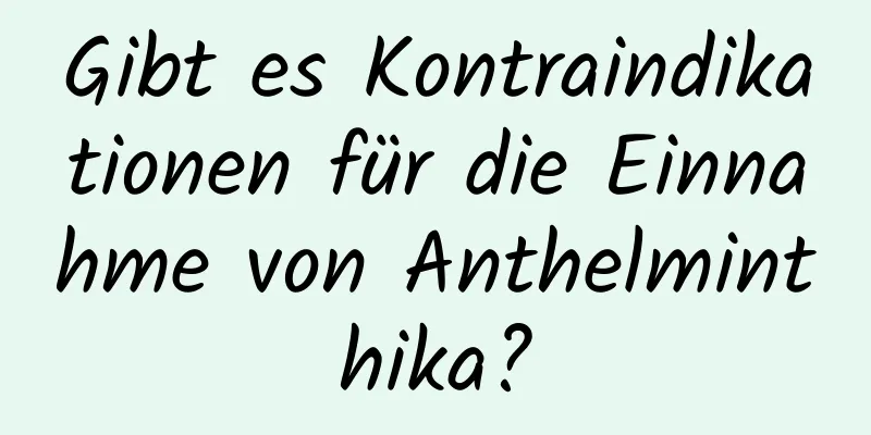 Gibt es Kontraindikationen für die Einnahme von Anthelminthika?