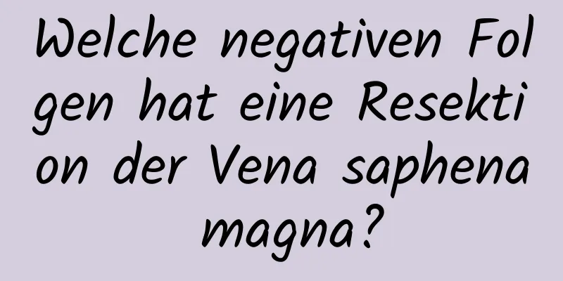Welche negativen Folgen hat eine Resektion der Vena saphena magna?