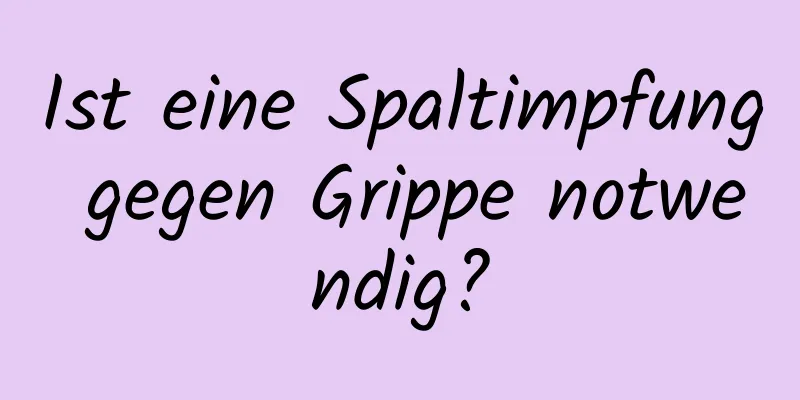 Ist eine Spaltimpfung gegen Grippe notwendig?