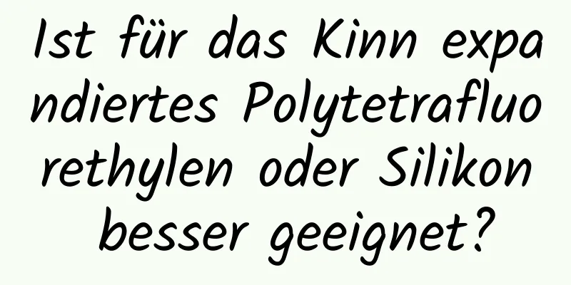 Ist für das Kinn expandiertes Polytetrafluorethylen oder Silikon besser geeignet?