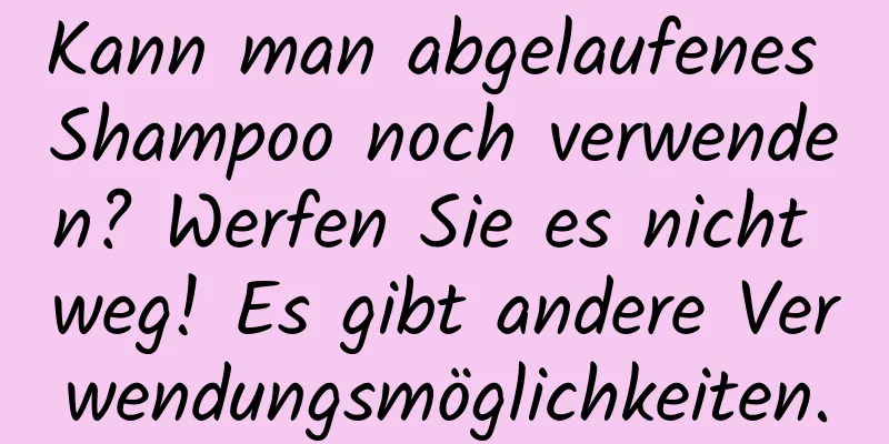 Kann man abgelaufenes Shampoo noch verwenden? Werfen Sie es nicht weg! Es gibt andere Verwendungsmöglichkeiten.