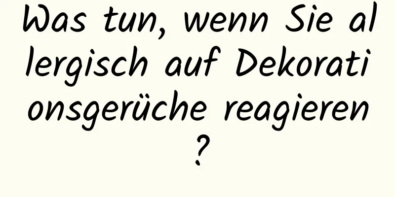 Was tun, wenn Sie allergisch auf Dekorationsgerüche reagieren?