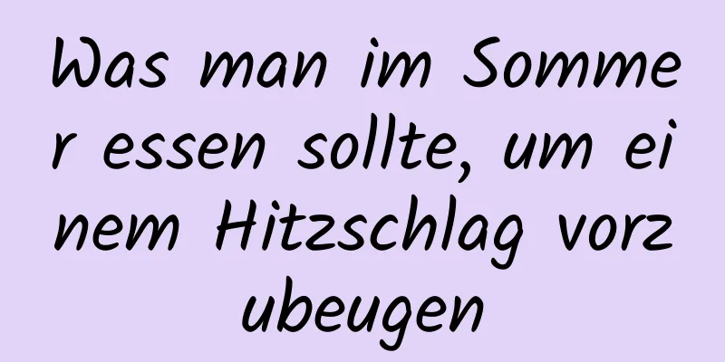 Was man im Sommer essen sollte, um einem Hitzschlag vorzubeugen