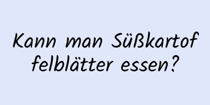 Kann man Süßkartoffelblätter essen?