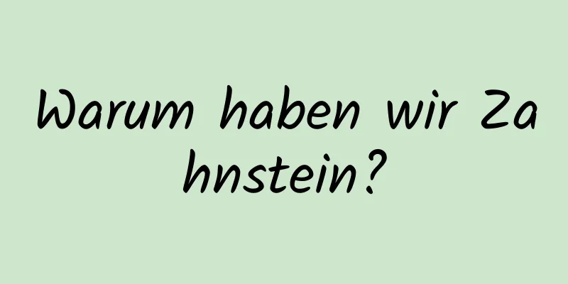 Warum haben wir Zahnstein?