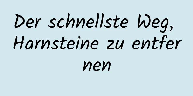 Der schnellste Weg, Harnsteine ​​zu entfernen