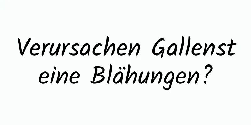 Verursachen Gallensteine ​​Blähungen?