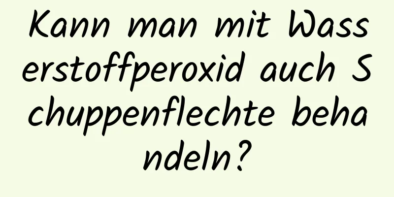 Kann man mit Wasserstoffperoxid auch Schuppenflechte behandeln?