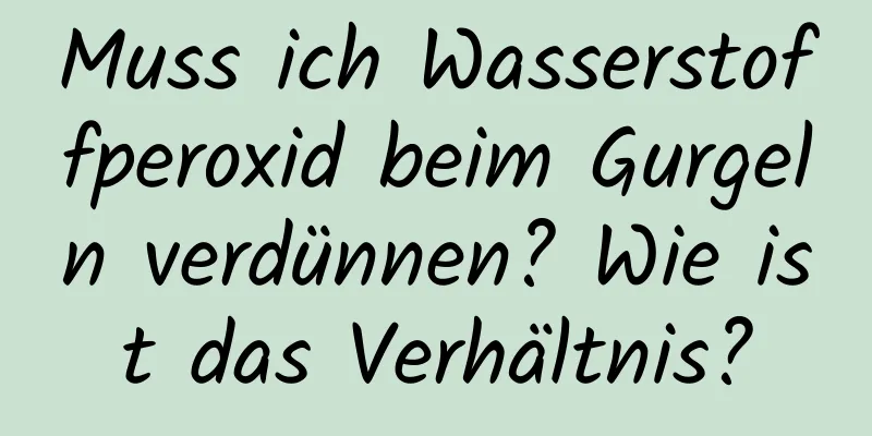 Muss ich Wasserstoffperoxid beim Gurgeln verdünnen? Wie ist das Verhältnis?
