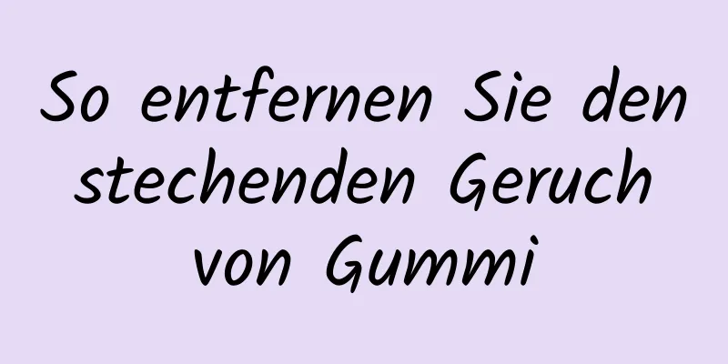So entfernen Sie den stechenden Geruch von Gummi
