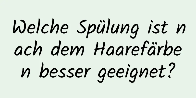 Welche Spülung ist nach dem Haarefärben besser geeignet?